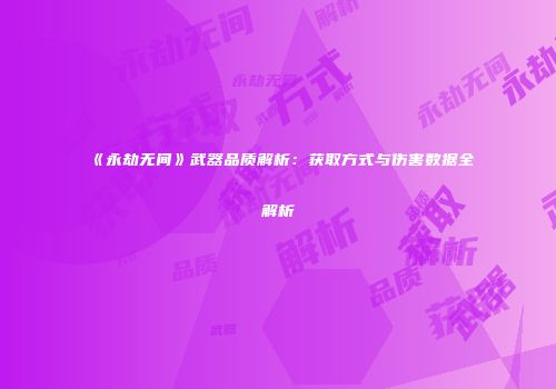 《永劫无间》武器品质解析：获取方式与伤害数据全解析