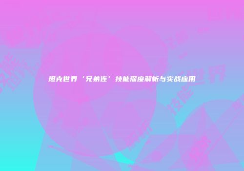 坦克世界‘兄弟连’技能深度解析与实战应用