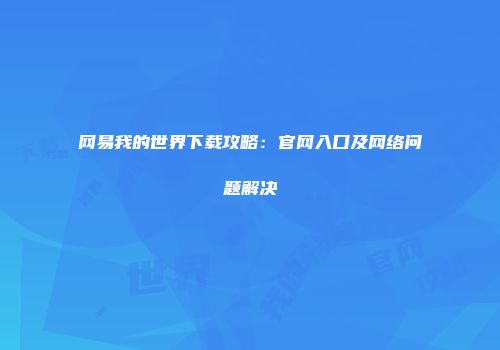 网易我的世界下载攻略：官网入口及网络问题解决