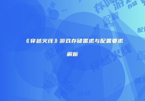 《穿越火线》游戏存储需求与配置要求解析