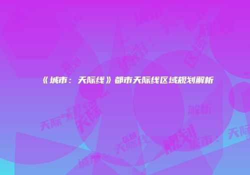 《城市：天际线》都市天际线区域规划解析