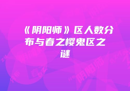 《阴阳师》区人数分布与春之樱鬼区之谜