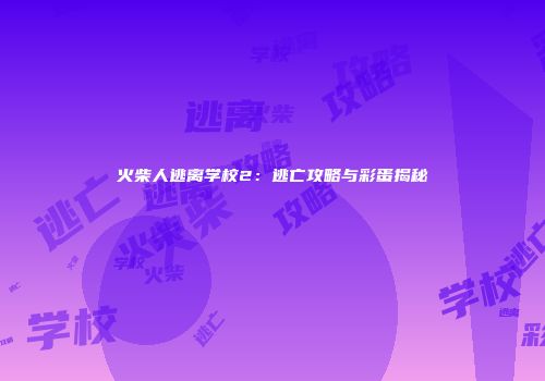 火柴人逃离学校2：逃亡攻略与彩蛋揭秘