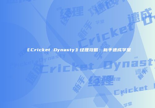 《Cricket Dynasty》经理攻略：新手速成学堂