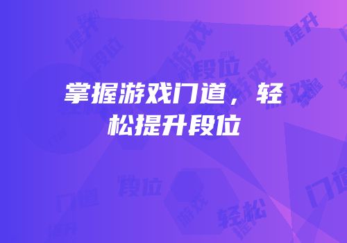 掌握游戏门道，轻松提升段位