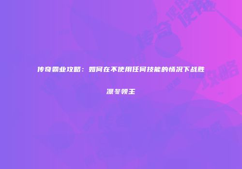传奇霸业攻略：如何在不使用任何技能的情况下战胜凛冬领主