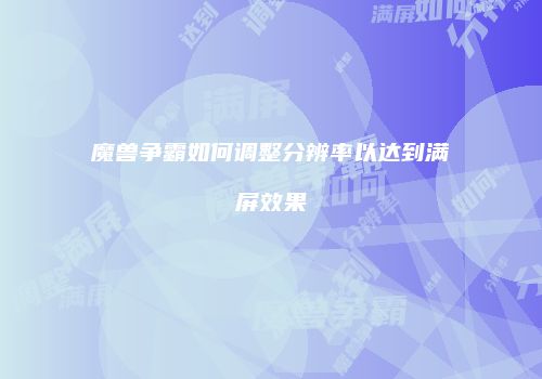 魔兽争霸如何调整分辨率以达到满屏效果