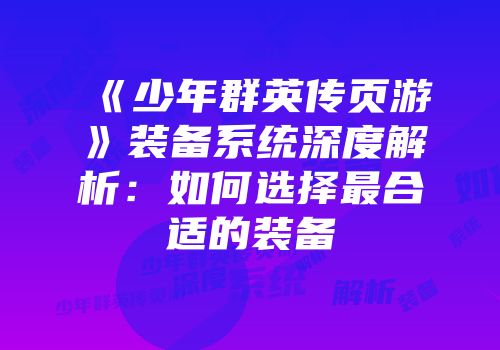《少年群英传页游》装备系统深度解析：如何选择最合适的装备