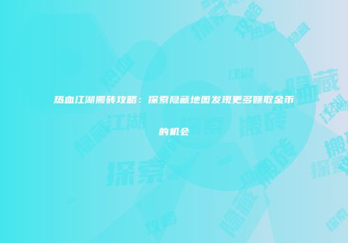 热血江湖搬砖攻略：探索隐藏地图发现更多赚取金币的机会