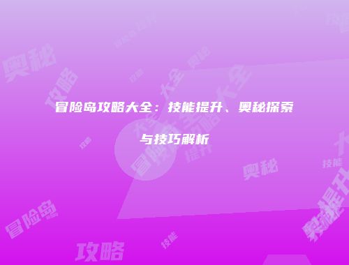 冒险岛攻略大全：技能提升、奥秘探索与技巧解析