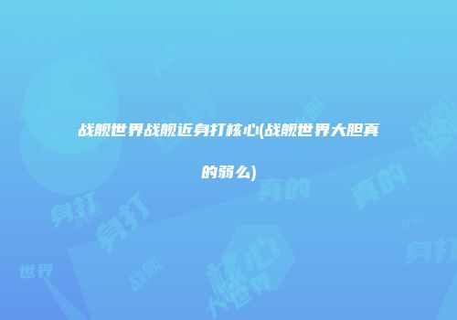 战舰世界战舰近身打核心(战舰世界大胆真的弱么)