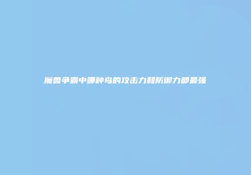 魔兽争霸中哪种鸟的攻击力和防御力都最强