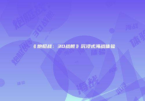 《炮艇战：3D战舰》沉浸式海战体验