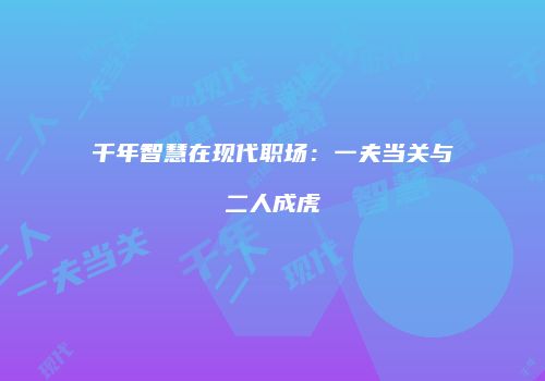 千年智慧在现代职场：一夫当关与二人成虎