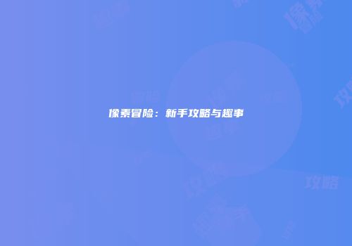 像素冒险：新手攻略与趣事
