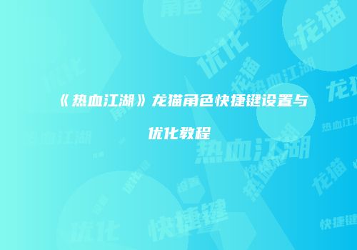 《热血江湖》龙猫角色快捷键设置与优化教程