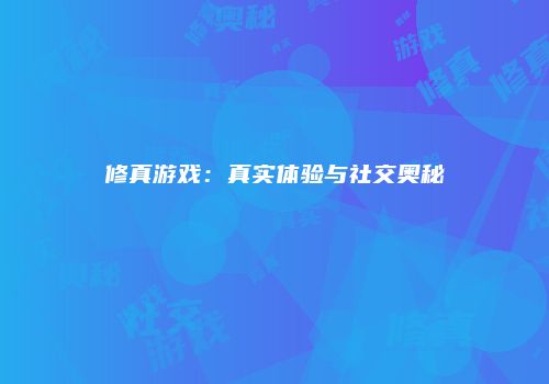 修真游戏：真实体验与社交奥秘