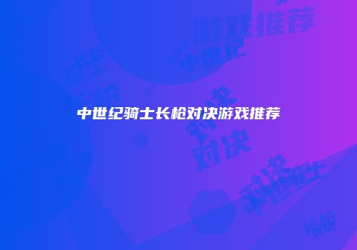 中世纪骑士长枪对决游戏推荐