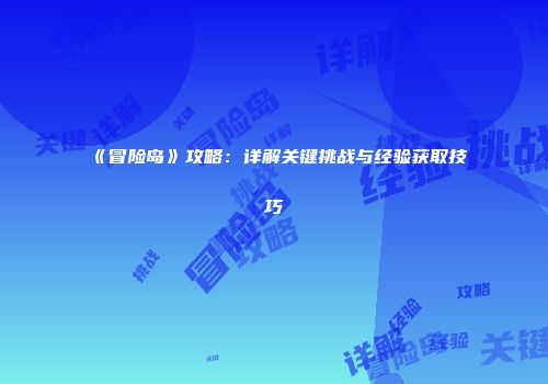 《冒险岛》攻略：详解关键挑战与经验获取技巧