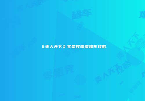 《美人天下》零氪党弯道超车攻略