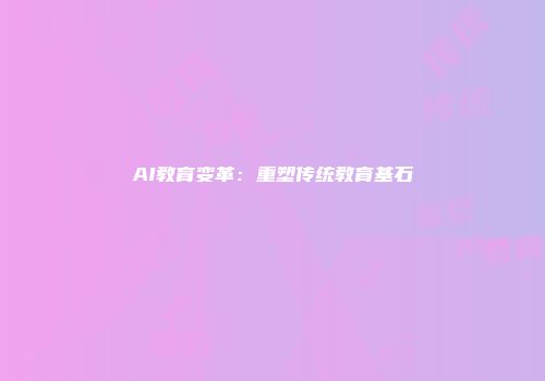 AI教育变革：重塑传统教育基石