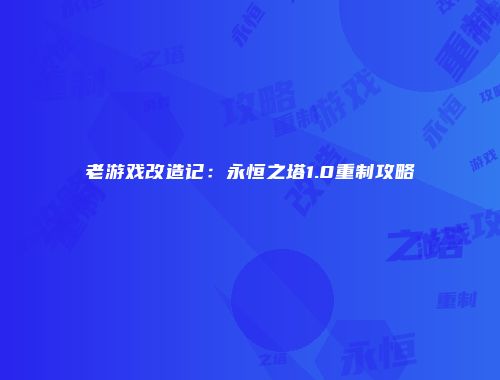 老游戏改造记：永恒之塔1.0重制攻略