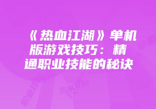 《热血江湖》单机版游戏技巧：精通职业技能的秘诀