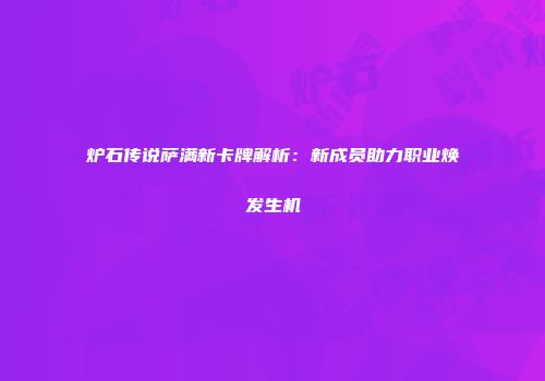 炉石传说萨满新卡牌解析：新成员助力职业焕发生机