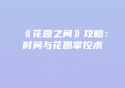 《花园之间》攻略：时间与花园掌控术