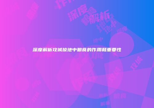 深度解析攻城掠地中粮食的作用和重要性