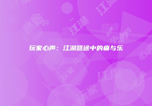 玩家心声：江湖路途中的痛与乐
