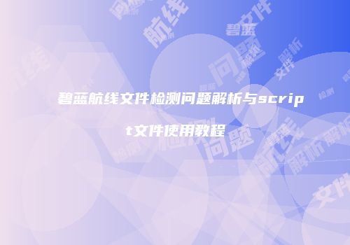碧蓝航线文件检测问题解析与script文件使用教程