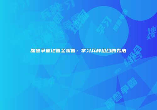 魔兽争霸地图全貌图：学习兵种组合的妙法