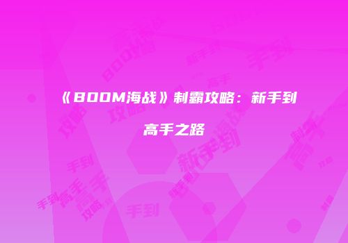 《BOOM海战》制霸攻略：新手到高手之路