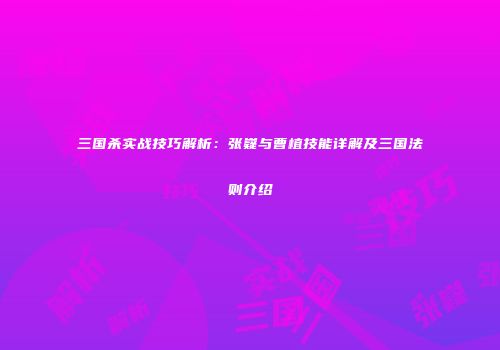 三国杀实战技巧解析：张嶷与曹植技能详解及三国法则介绍