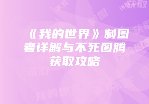 《我的世界》制图者详解与不死图腾获取攻略