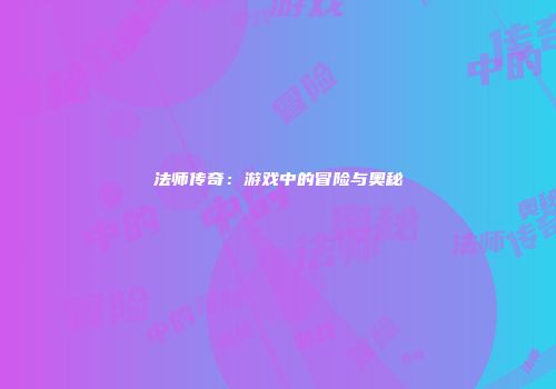 法师传奇：游戏中的冒险与奥秘