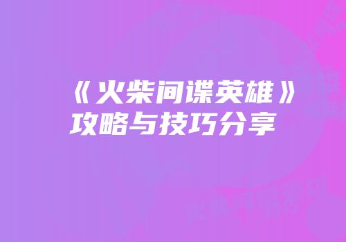 《火柴间谍英雄》攻略与技巧分享