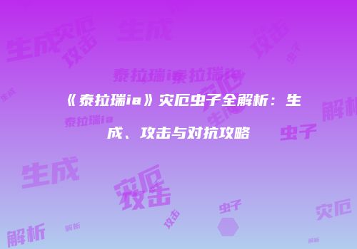 《泰拉瑞ia》灾厄虫子全解析：生成、攻击与对抗攻略