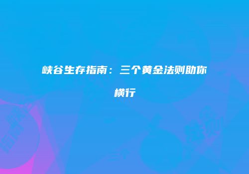 峡谷生存指南：三个黄金法则助你横行