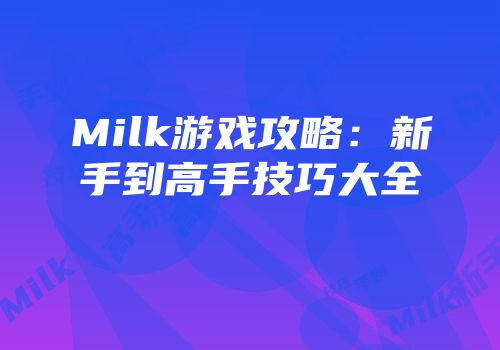 Milk游戏攻略：新手到高手技巧大全
