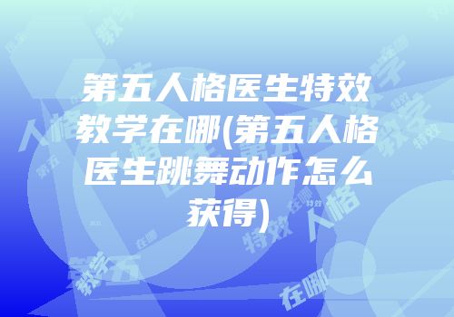 第五人格医生特效教学在哪(第五人格医生跳舞动作怎么获得)