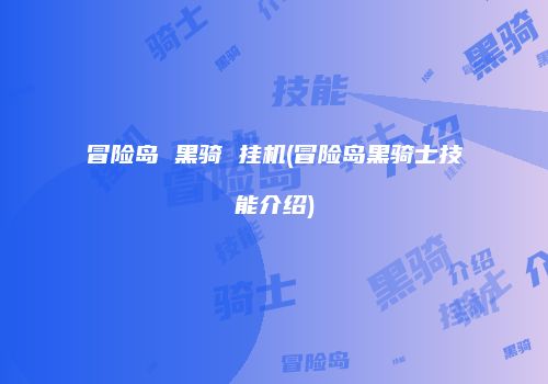 冒险岛 黑骑 挂机(冒险岛黑骑士技能介绍)