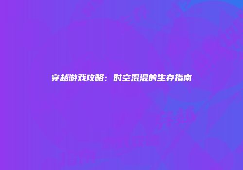 穿越游戏攻略：时空混混的生存指南