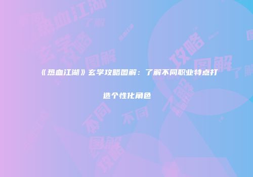 《热血江湖》玄学攻略图解：了解不同职业特点打造个性化角色