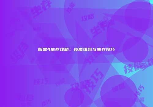 暗黑4生存攻略：技能组合与生存技巧