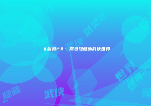 《剑灵2》：探寻隐藏的武侠世界