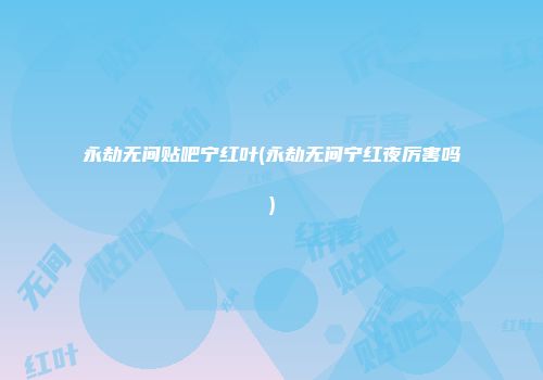 永劫无间贴吧宁红叶(永劫无间宁红夜厉害吗)