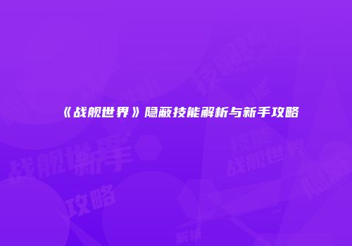 《战舰世界》隐蔽技能解析与新手攻略