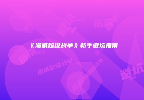 《漫威超级战争》新手避坑指南